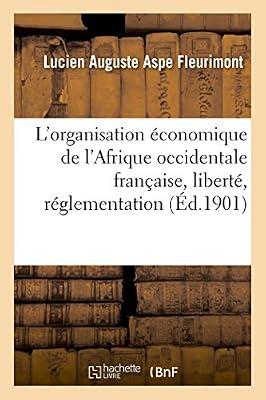 L'Organisation Économique de l'Afrique Occidentale Française, Liberté, Réglementation: Rapport Adressé À M. Le Ministre Du Commerce Et de l'Industrie by Aspe Fleurimont-L | Paperback | African History
