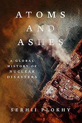 Atoms and Ashes - A Global History of Nuclear Disasters by Plokhy, Serhii | Hardcover | History