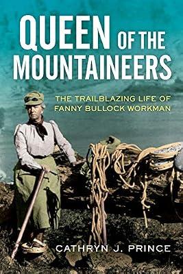 Queen of the Mountaineers: The Trailblazing Life of Fanny Bullock Workman by Prince, Cathryn J. | Hardcover | Sports & Recreation