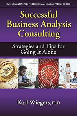 Successful Business Analysis Consulting: Strategies and Tips for Going It Alone (Business Analysis Professional Development) by Wiegers, Karl, Ph.D. | Paperback | Reference Works