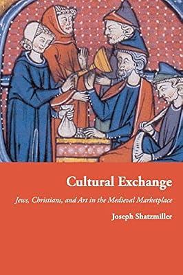 Cultural Exchange: Jews, Christians, and Art in the Medieval Marketplace by Shatzmiller, Joseph | Paperback | History