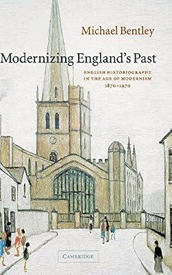 Modernizing England's Past: English Historiography in the Age of Modernism, 1870–1970 (The Wiles Lectures) by Bentley, Michael | Hardcover | History