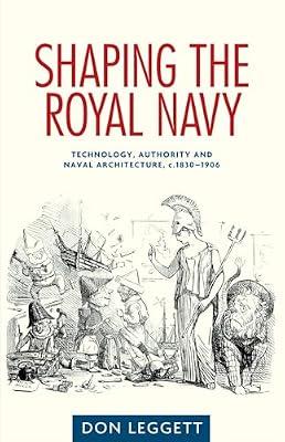 Shaping the Royal Navy: Technology, Authority and Naval Architecture, C.1830-1906: Engineering, Authority and Naval Architecture, c.1830-1906 by Leggett, Don | Hardcover | History
