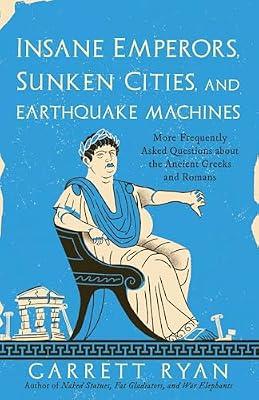 INSANE EMPERORS SUNKEN CITIES & EARTHQUA: More Frequently Asked Questions About the Ancient Greeks and Romans by Ryan, Garrett | Paperback | History