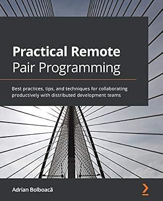 Practical Remote Pair Programming: Best practices, tips, and techniques for collaborating productively with distributed development teams by Bolboacă, Adrian | Paperback | Computers