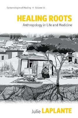 Healing Roots: Anthropology in Life and Medicine: 15 (Epistemologies of Healing, 15) by Laplante, Julie | Library | Medical Anthropology