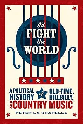 I'd Fight the World: A Political History of Old-Time, Hillbilly, and Country Music by La Chapelle, Peter | Paperback | Music