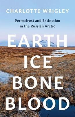 Earth, Ice, Bone, Blood: Permafrost and Extinction in the Russian Arctic by Wrigley, Charlotte | Paperback | Impact Of Science & Technology On Society