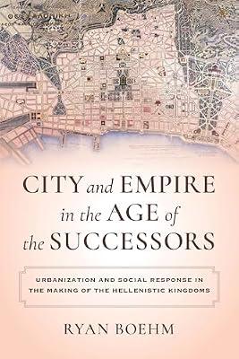 City and Empire in the Age of the Successors: Urbanization and Social Response in the Making of the Hellenistic Kingdoms by Boehm, Ryan | Hardcover | History
