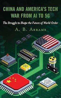 China and America’s Tech War from AI to 5G: The Struggle to Shape the Future of World Order by Abrams, A. B. | Hardcover | Political Science