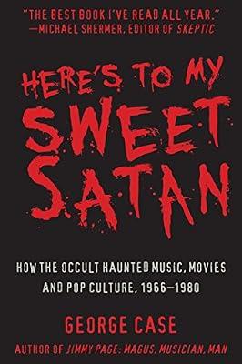 Here's to My Sweet Satan: How the Occult Haunted Music, Movies and Pop Culture, 1966-1980 by Case, George | Hardcover | History
