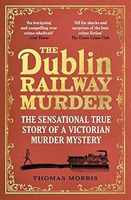 The Dublin Railway Murder: The sensational true story of a Victorian murder mystery by Morris, Thomas | Paperback | True Crime