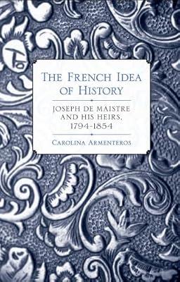 The French Idea of History: Joseph De Maistre and His Heirs, 1794-1854 by Armenteros, Carolina | Hardcover | History