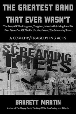 The Greatest Band That Ever Wasn't: The Story Of The Roughest, Toughest, Most Hell-Raising Band To Ever Come Out Of The Pacific Northwest, The Screaming Trees by Martin, Barrett | Paperback | Biography: Arts & Entertainment
