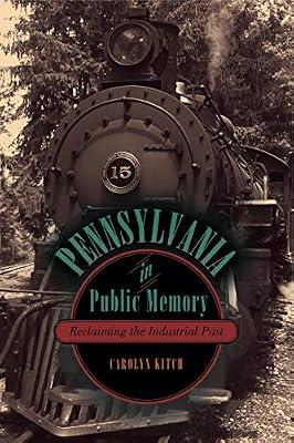 Pennsylvania in Public Memory: Reclaiming the Industrial Past by Kitch, Carolyn | Hardcover | History