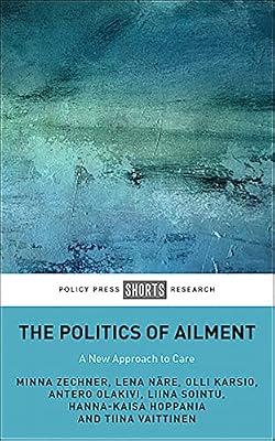 The Politics of Ailment: A New Approach to Care (Policy Press Shorts Research) by Karsio, Olli; Nre, Lena; Sointu, Liina; Olakivi, Antero; Zechner, Minna | Hardcover | Medical