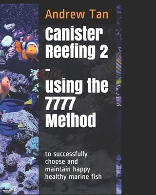 Canister Reefing 2 – Using the 7777 method to successfully choose and maintain happy healthy marine fish by Tan, Andrew | Paperback