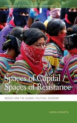 Spaces of Capital / Spaces of Resistance: Mexico and the Global Political Economy: 37 (Geographies of Justice and Social Transformation, 37) by Hesketh, Chris | Hardcover | Social Science