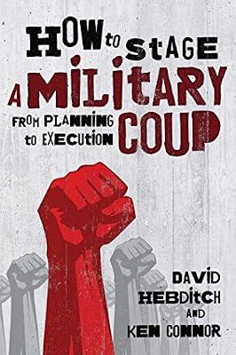 How to Stage a Military Coup: From Planning to Execution by Hebditch, David; Connor, Ken | Paperback | Political Science