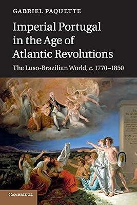 Imperial Portugal in the Age of Atlantic Revolutions: The Luso-Brazilian World, c.1770–1850 by Paquette, Gabriel | Paperback | History