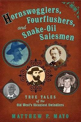 Hornswogglers, Fourflushers & Snake-Oil Salesmen: True Tales of the Old West's Sleaziest Swindlers by Mayo, Matthew P. | Paperback | History Of The Americas