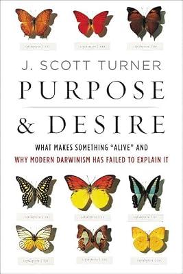 Purpose and Desire: What Makes Something "Alive" and Why Modern Darwinism Has Failed to Explain It by J. Scott Turner | Hardcover | Science