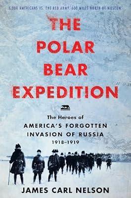 Polar Bear Expedition, The: The Heroes of America’s Forgotten Invasion of Russia, 1918-1919 by Nelson, James Carl | Hardcover | European History