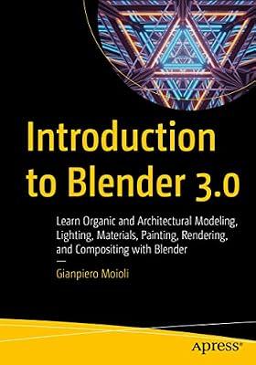 Introduction to Blender 3.0: Learn Organic and Architectural Modeling: Learn Organic and Architectural Modeling, Lighting, Materials, Painting, Rendering, and Compositing With Blender by Moioli, Gianpiero | Paperback | Computers