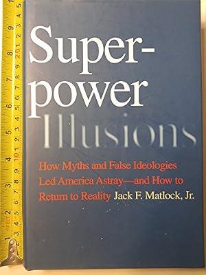 Superpower Illusions – How Myths and False Ideologies Led America Astray – And How to Return to Reality by Matlock, Jack F | Hardcover | International Relations