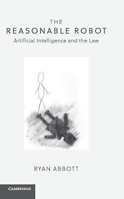 The Reasonable Robot: Artificial Intelligence and the Law by Abbott, Ryan | Hardcover | Law 2