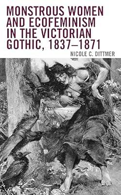 Monstrous Women and Ecofeminism in the Victorian Gothic, 1837–1871 (Ecocritical Theory and Practice) by Dittmer, Nicole C.; Dittmer, Nicole C. | Paperback | Literature: History & Criticism