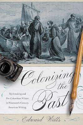 Colonizing the Past: Mythmaking and Pre-Columbian Whites in Nineteenth-Century American Writing by Watts, Edward | Paperback | Literary Studies: C 1800 To C 1900