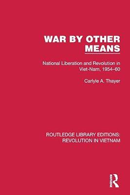 War by Other Means: National Liberation and Revolution in Viet-nam, 1954-60 (Routledge Library Editions: Revolution in Vietnam) by Thayer, Carlyle A. | Paperback | Political Science 2