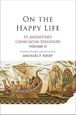 On the Happy Life – St. Augustine`s Cassiciacum Dialogues, Volume 2 by Augustine, Saint; Foley, Michael P. | Paperback | Christian Churches & Denominations