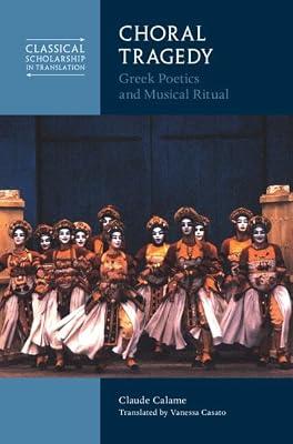 Choral Tragedy: Greek Poetics and Musical Ritual (Classical Scholarship in Translation) by Calame, Claude | Hardcover | Classical History
