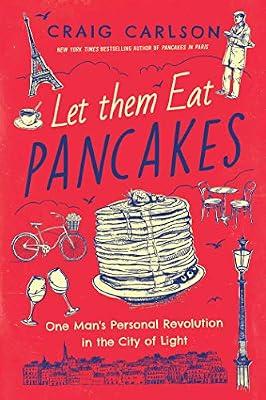 Let Them Eat Pancakes: One Man's Personal Revolution in the City of Light by Carlson, Craig | Hardcover | Biography & Autobiography