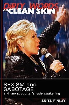 Dirty Words On Clean Skin: Sexism and Sabotage, a Hillary Supporter's Rude Awakening by Finlay, Anita | Paperback | Political Science