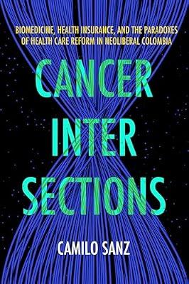 Cancer Intersections: Biomedicine, Health Insurance, and the Paradoxes of Health Care Reform in Neoliberal Colombia by Sanz, Camilo | Paperback | Social Science