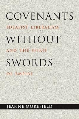 Covenants without Swords: Idealist Liberalism and the Spirit of Empire by Morefield, Jeanne | Hardcover | Political Science