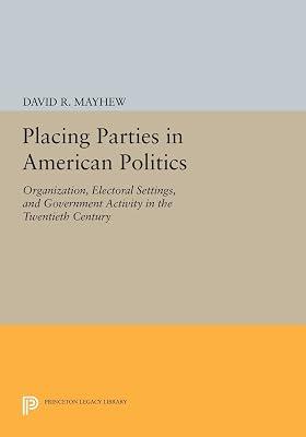 Placing Parties in American Politics: Organization, Electoral Settings, and Government Activity in the Twentieth Century by Mayhew, David R. | Paperback | Political Science 2