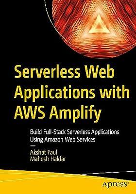 Serverless Web Applications with AWS Amplify: Build Full-Stack Serverless Applications Using Amazon Web Services by Paul, Akshat; Haldar, Mahesh | Paperback | Web Services