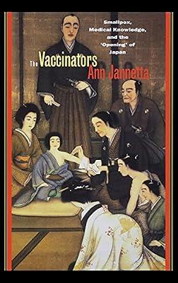 The Vaccinators: Smallpox, Medical Knowledge, and the "Opening" of Japan by Jannetta, Ann | Hardcover | History