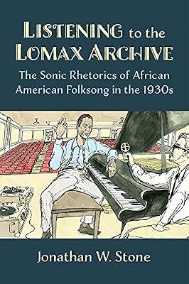 Listening to the Lomax Archive: The Sonic Rhetorics of African American Folksong in the 1930s by Stone, Jonathan W. | Paperback | Theory Of Music & Musicology