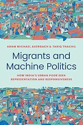 Migrants and Machine Politics: How India's Urban Poor Seek Representation and Responsiveness by Auerbach, Adam Michael; Thachil, Tariq | Hardcover | Political Science