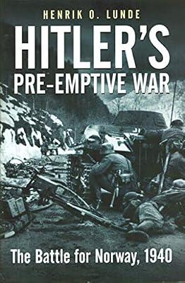 Hitler's Preemptive War: The Battle for Norway, 1940: The Battle for Norway, 1940: History's First Special Operations Campaign by Lunde, Henrik | Hardcover | Second World War