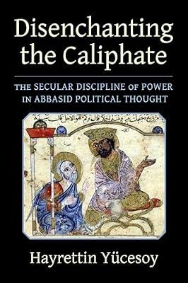Disenchanting the Caliphate: The Secular Discipline of Power in Abbasid Political Thought (Columbia Studies in International and Global History) by Yücesoy, Hayrettin | Hardcover | Middle Eastern History