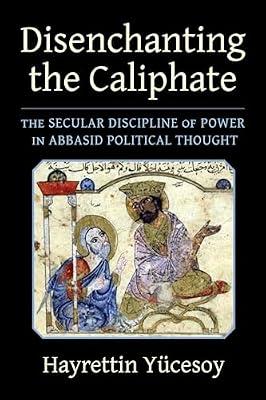 Disenchanting the Caliphate: The Secular Discipline of Power in Abbasid Political Thought (Columbia Studies in International and Global History) by Yücesoy, Hayrettin | Paperback | History