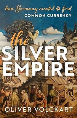 The Silver Empire: How Germany Created Its First Common Currency by Volckart, Oliver | Hardcover | Early Modern History: C 1450