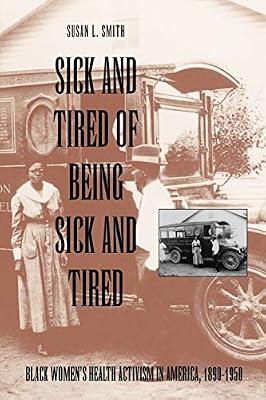 Sick and Tired of Being Sick and Tired: Black Women's Health Activism in America, 1890-1950 (Studies in Health, Illness & Caregiving) by Smith, Susan L. | Paperback | Nursing