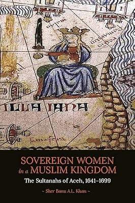 Sovereign Women in a Muslim Kingdom: The Sultanahs of Aceh, 1641?1699 by Khan, Sher Banu A.L. | Paperback | Asian History
